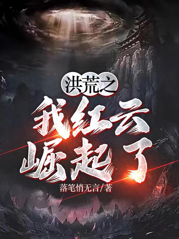 洪荒之逍遥红云，科技巅峰引领生活变革