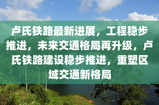 卢氏铁路最新动态，奋进力量与时代脉搏的交融